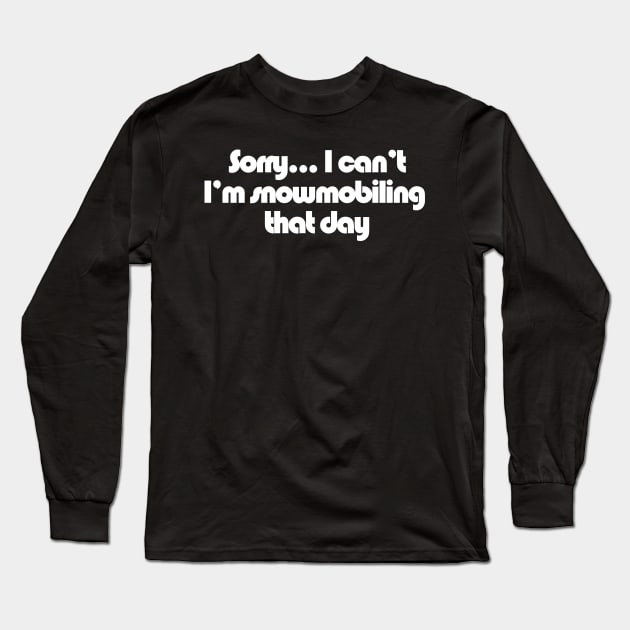 Sorry... I can't I'm Snowmobiling that day Long Sleeve T-Shirt by GrumpyDog